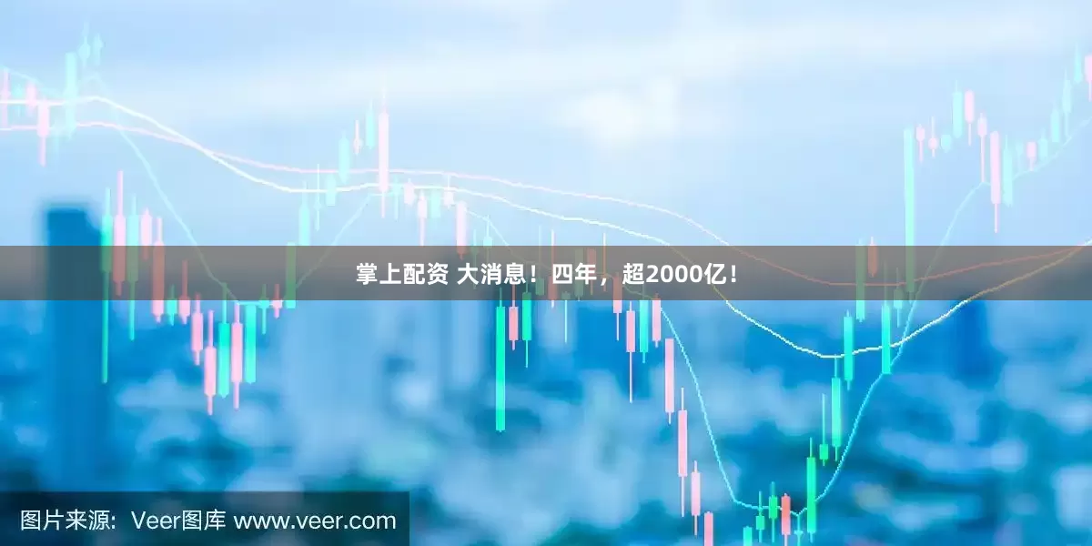 掌上配资 大消息！四年，超2000亿！