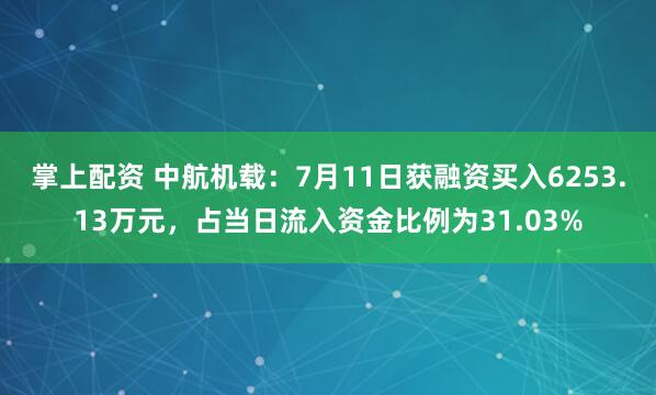 掌上配资 中航机载：7月11日获融资买入6253.13万元，占当日流入资金比例为31.03%