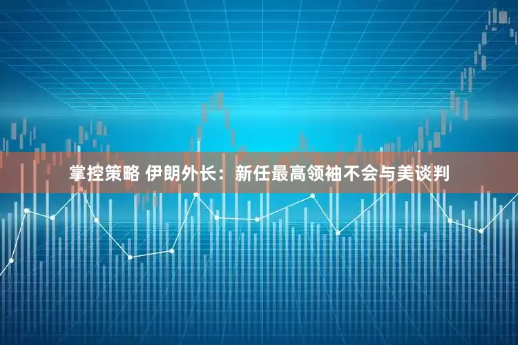 掌控策略 伊朗外长：新任最高领袖不会与美谈判