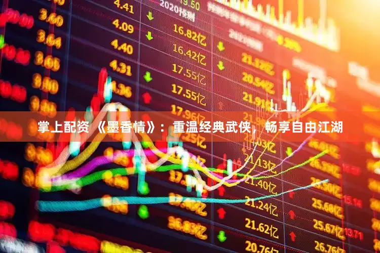 掌上配资 《墨香情》：重温经典武侠，畅享自由江湖